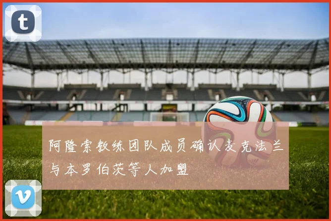 阿隆索教练团队成员确认麦克法兰与本罗伯茨等人加盟