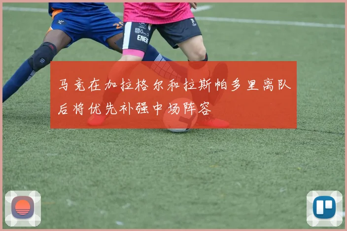 马竞在加拉格尔和拉斯帕多里离队后将优先补强中场阵容