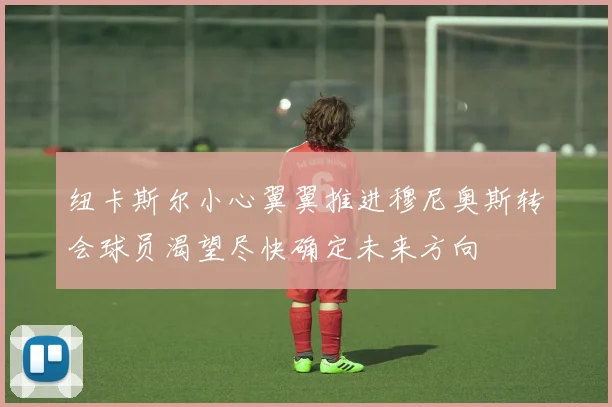 纽卡斯尔小心翼翼推进穆尼奥斯转会球员渴望尽快确定未来方向