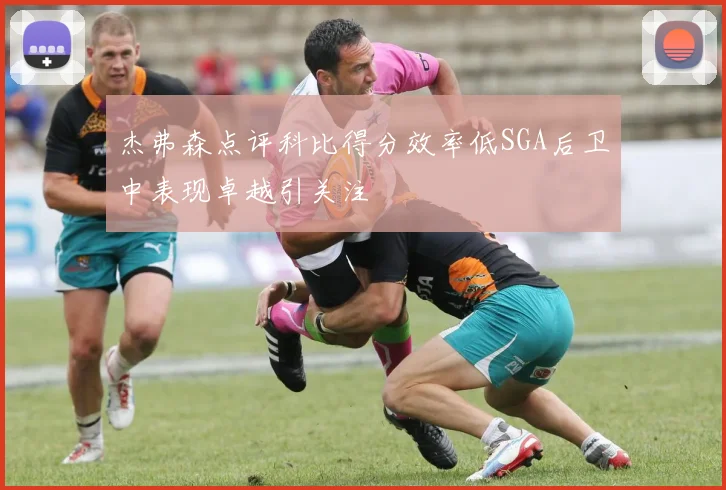 杰弗森点评科比得分效率低SGA后卫中表现卓越引关注