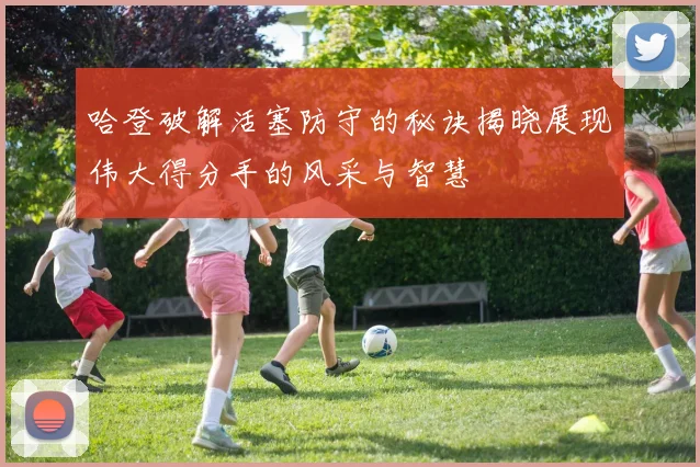 哈登破解活塞防守的秘诀揭晓展现伟大得分手的风采与智慧