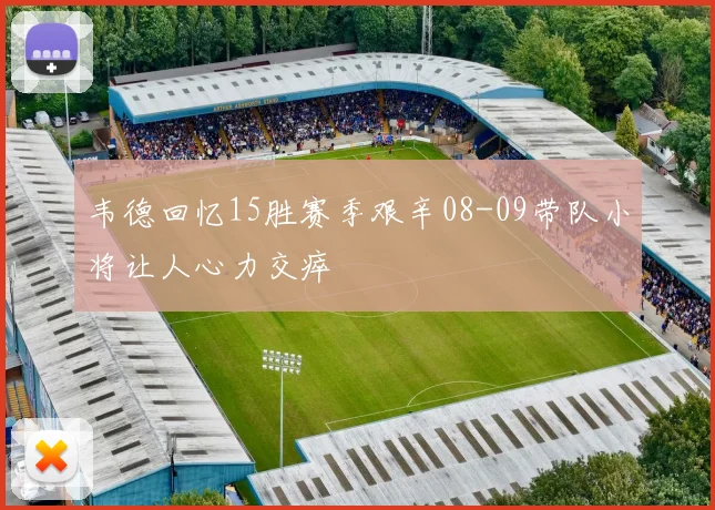 韦德回忆15胜赛季艰辛08-09带队小将让人心力交瘁